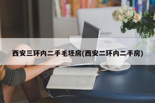 西安三环内二手毛坯房(西安二环内二手房)