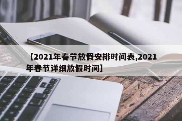 【2021年春节放假安排时间表,2021年春节详细放假时间】