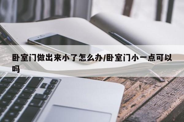 卧室门做出来小了怎么办/卧室门小一点可以吗