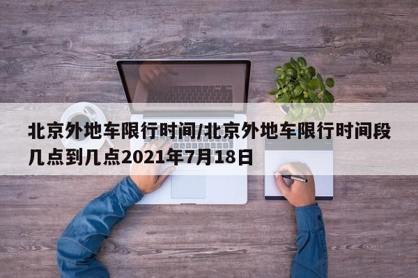北京外地车限行时间/北京外地车限行时间段几点到几点2021年7月18日