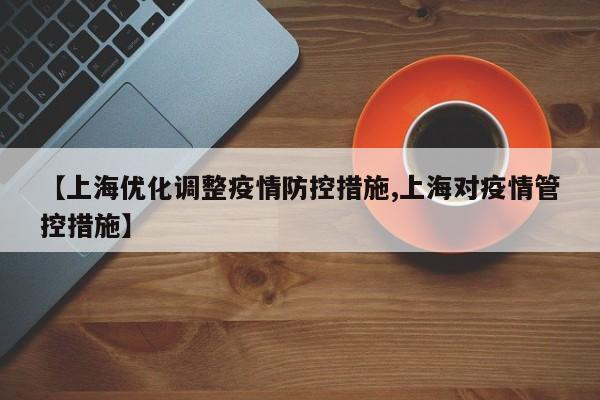 【上海优化调整疫情防控措施,上海对疫情管控措施】