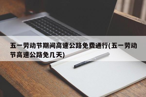 五一劳动节期间高速公路免费通行(五一劳动节高速公路免几天)