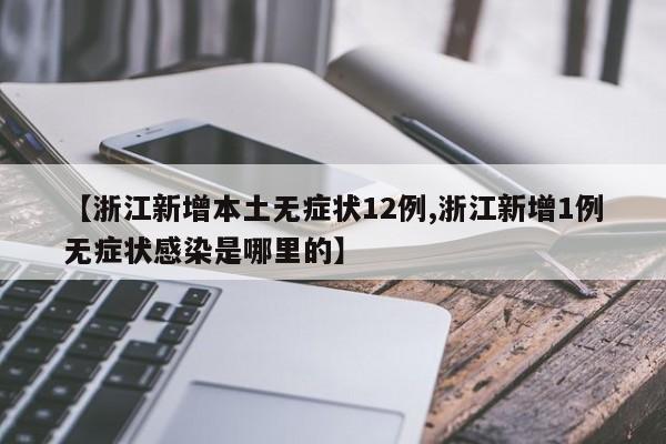 【浙江新增本土无症状12例,浙江新增1例无症状感染是哪里的】