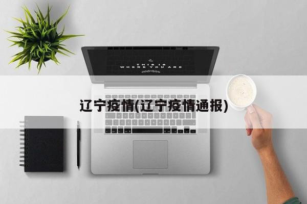 辽宁疫情(辽宁疫情通报)