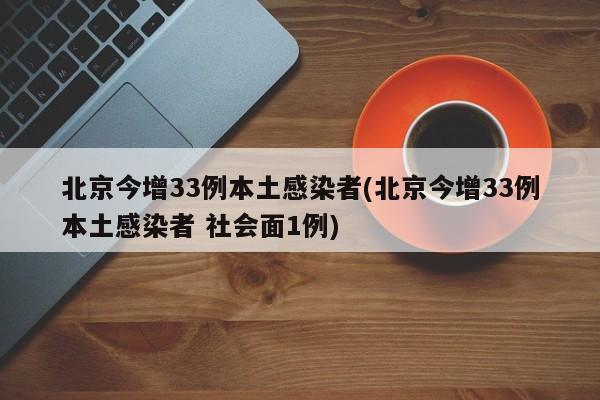 北京今增33例本土感染者(北京今增33例本土感染者 社会面1例)