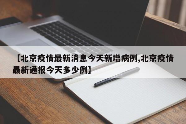 【北京疫情最新消息今天新增病例,北京疫情最新通报今天多少例】