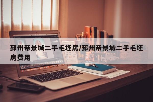 邳州帝景城二手毛坯房/邳州帝景城二手毛坯房费用