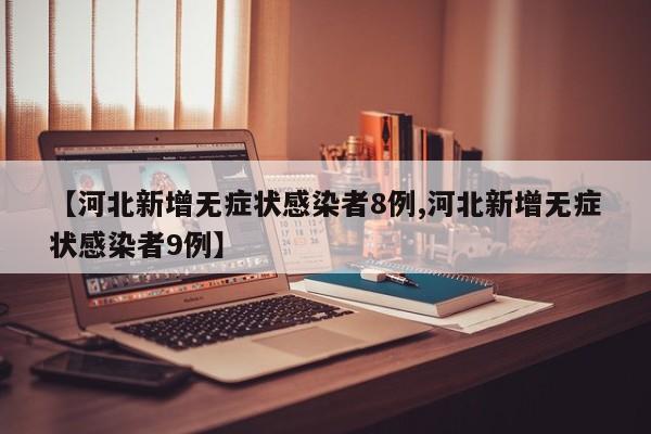 【河北新增无症状感染者8例,河北新增无症状感染者9例】