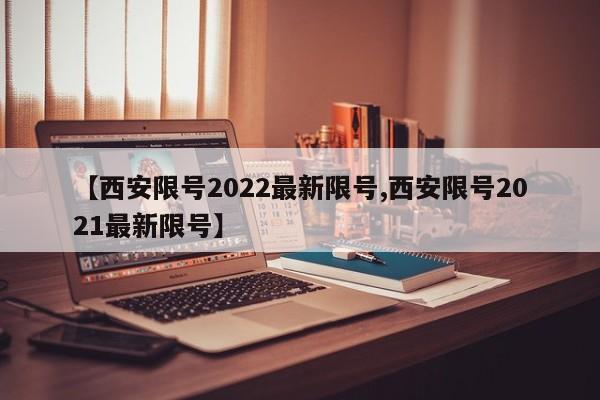 【西安限号2022最新限号,西安限号2021最新限号】