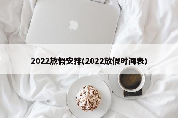 2022放假安排(2022放假时间表)