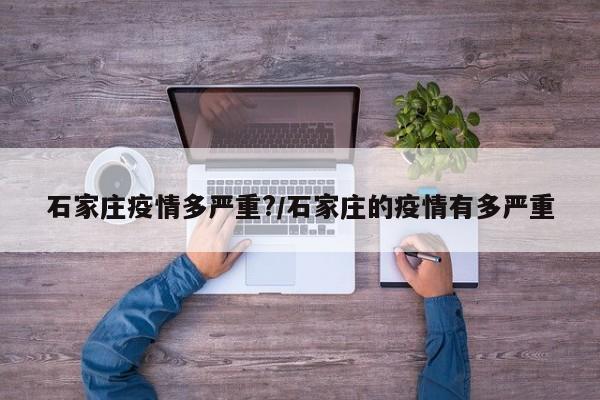 石家庄疫情多严重?/石家庄的疫情有多严重