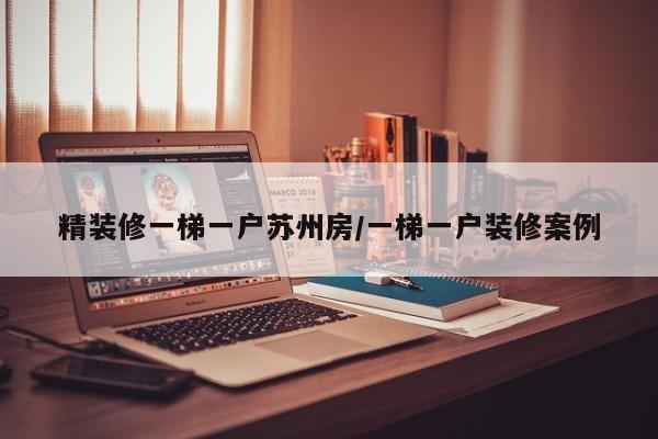 精装修一梯一户苏州房/一梯一户装修案例