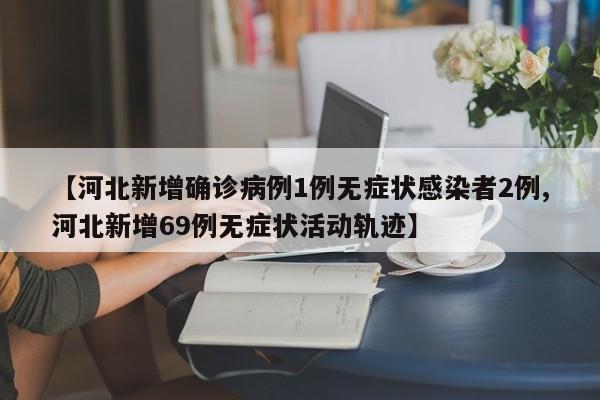 【河北新增确诊病例1例无症状感染者2例,河北新增69例无症状活动轨迹】