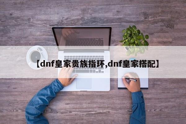 【dnf皇家贵族指环,dnf皇家搭配】