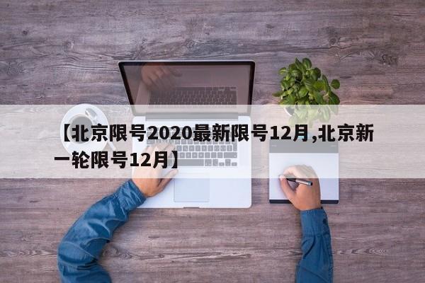 【北京限号2020最新限号12月,北京新一轮限号12月】