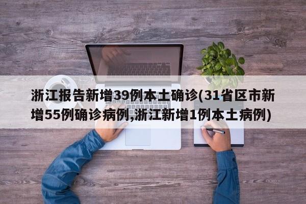 浙江报告新增39例本土确诊(31省区市新增55例确诊病例,浙江新增1例本土病例)