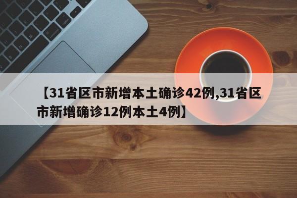 【31省区市新增本土确诊42例,31省区市新增确诊12例本土4例】
