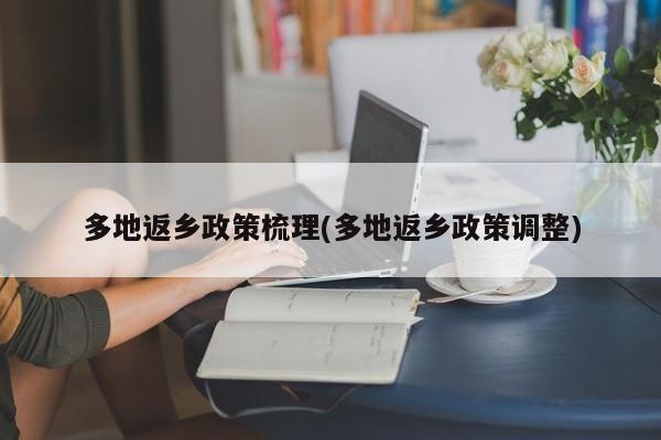 多地返乡政策梳理(多地返乡政策调整)