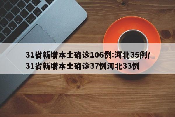 31省新增本土确诊106例:河北35例/31省新增本土确诊37例河北33例