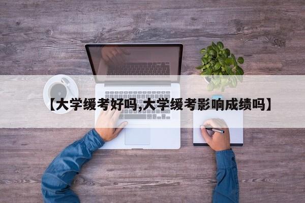 【大学缓考好吗,大学缓考影响成绩吗】