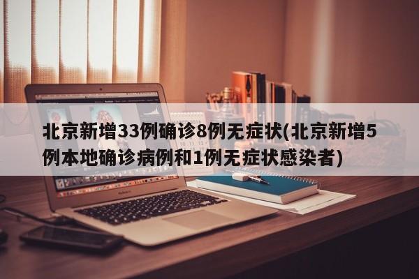 北京新增33例确诊8例无症状(北京新增5例本地确诊病例和1例无症状感染者)