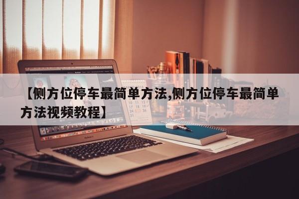【侧方位停车最简单方法,侧方位停车最简单方法视频教程】