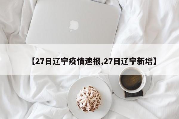【27日辽宁疫情速报,27日辽宁新增】