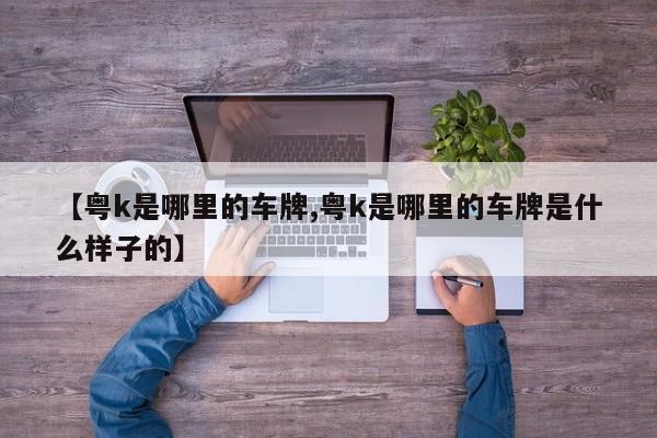 【粤k是哪里的车牌,粤k是哪里的车牌是什么样子的】