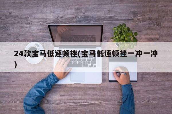 24款宝马低速顿挫(宝马低速顿挫一冲一冲)