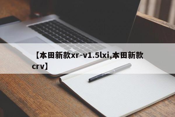【本田新款xr-v1.5lxi,本田新款crv】
