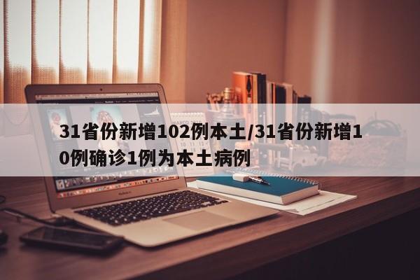 31省份新增102例本土/31省份新增10例确诊1例为本土病例