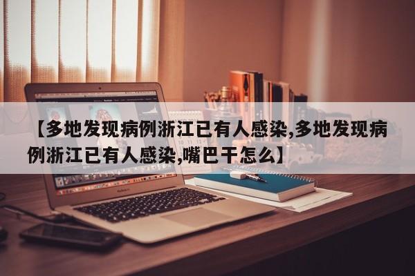 【多地发现病例浙江已有人感染,多地发现病例浙江已有人感染,嘴巴干怎么】