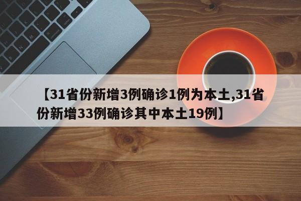 【31省份新增3例确诊1例为本土,31省份新增33例确诊其中本土19例】