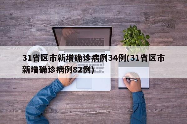 31省区市新增确诊病例34例(31省区市新增确诊病例82例)
