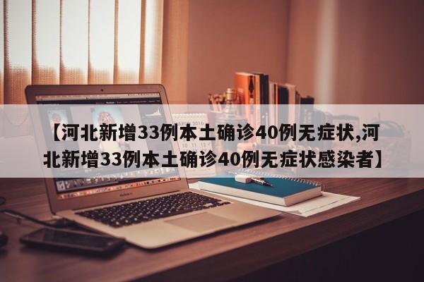 【河北新增33例本土确诊40例无症状,河北新增33例本土确诊40例无症状感染者】