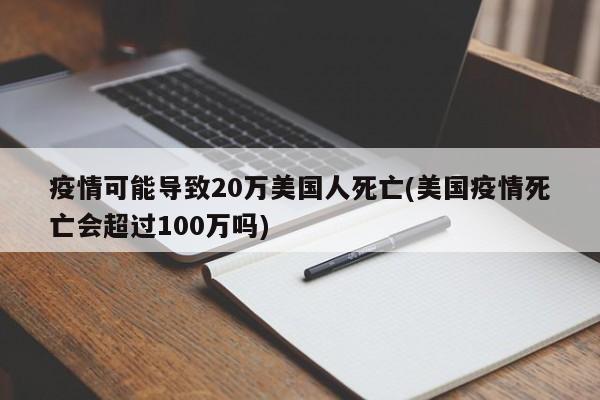 疫情可能导致20万美国人死亡(美国疫情死亡会超过100万吗)