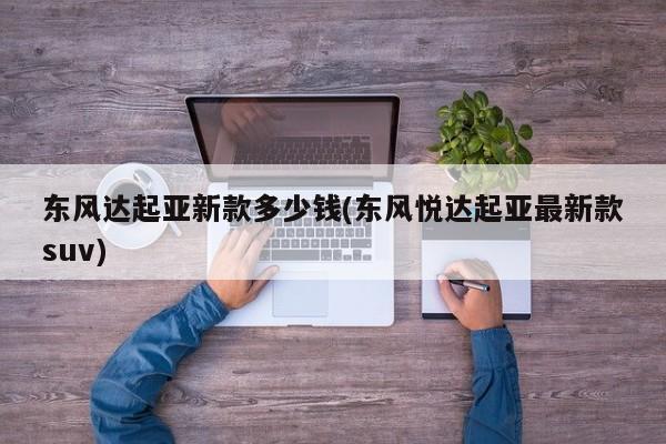 东风达起亚新款多少钱(东风悦达起亚最新款suv)