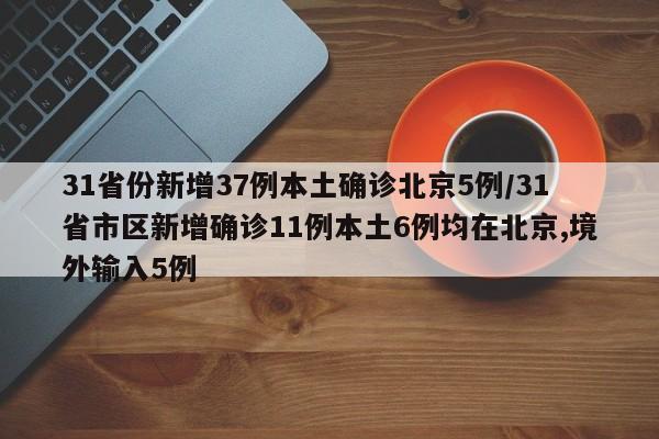 31省份新增37例本土确诊北京5例/31省市区新增确诊11例本土6例均在北京,境外输入5例