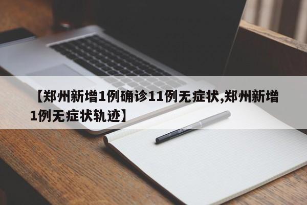 【郑州新增1例确诊11例无症状,郑州新增1例无症状轨迹】