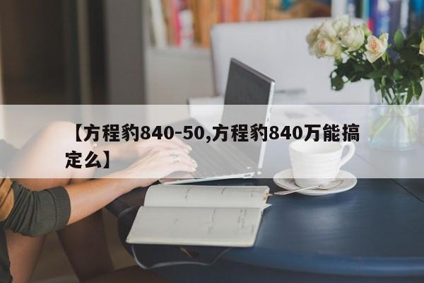 【方程豹840-50,方程豹840万能搞定么】