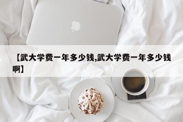 【武大学费一年多少钱,武大学费一年多少钱啊】