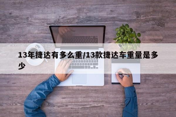 13年捷达有多么重/13款捷达车重量是多少