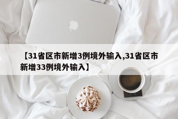 【31省区市新增3例境外输入,31省区市新增33例境外输入】
