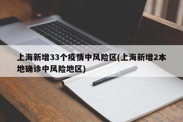 上海新增33个疫情中风险区(上海新增2本地确诊中风险地区)