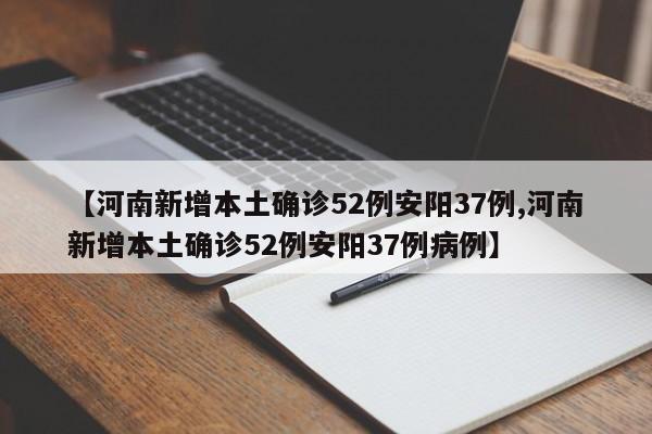【河南新增本土确诊52例安阳37例,河南新增本土确诊52例安阳37例病例】