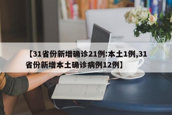 【31省份新增确诊21例:本土1例,31省份新增本土确诊病例12例】