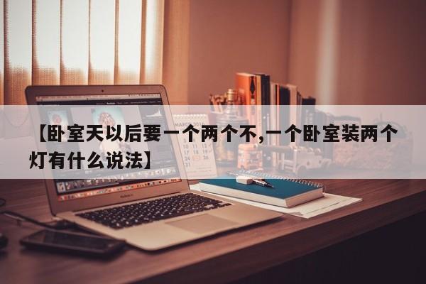 【卧室天以后要一个两个不,一个卧室装两个灯有什么说法】