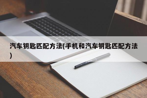 汽车钥匙匹配方法(手机和汽车钥匙匹配方法)