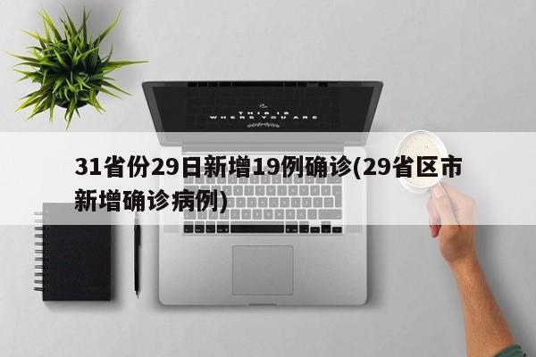 31省份29日新增19例确诊(29省区市新增确诊病例)