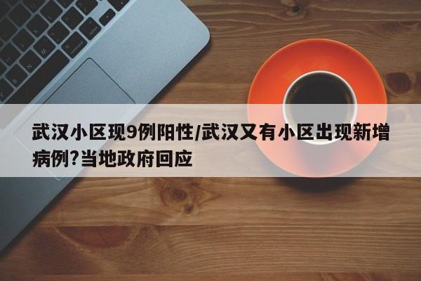 武汉小区现9例阳性/武汉又有小区出现新增病例?当地政府回应